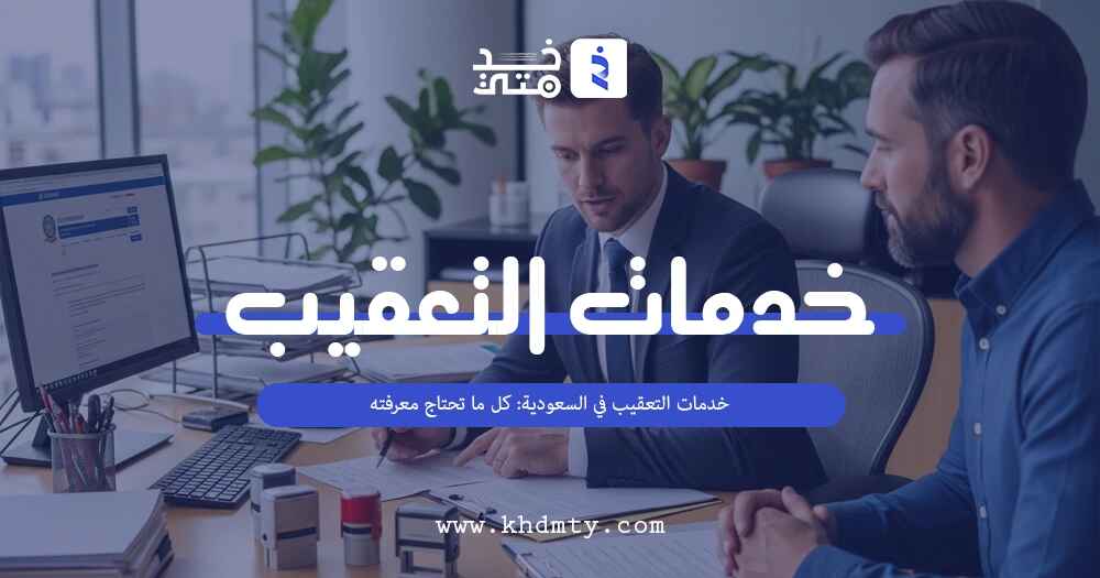 خدمات التعقيب في السعودية: كل ما تحتاج معرفته