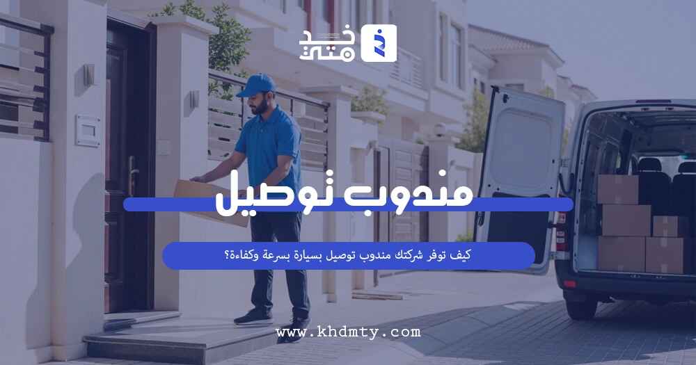 كيف توفر شركتك مندوب توصيل بسيارة بسرعة وكفاءة؟