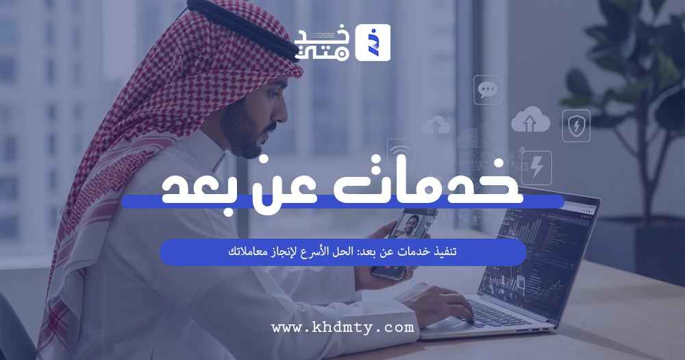 تنفيذ خدمات عن بعد: الحل الأسرع لإنجاز معاملاتك